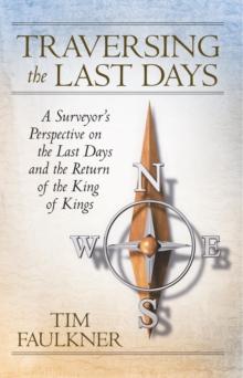 Traversing the Last Days : A Surveyor'S Perspective on the Last Days and the Return of the King of Kings