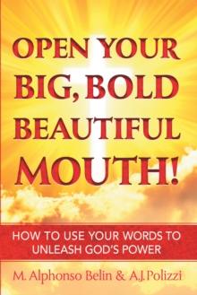 Open Your Big, Bold, Beautiful Mouth : How to Use Your Words to Unleash God'S Power