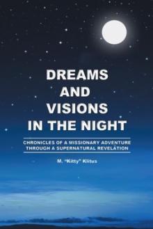 Dreams and Visions in the Night : Chronicles of a Missionary Adventure Through a Supernatural Revelation