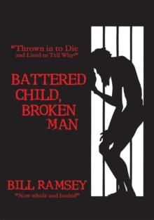 Battered Child, Broken Man : "Thrown in to Die and Lived to Tell Why!"