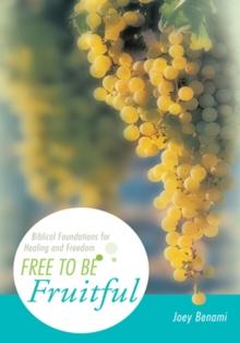 Free to Be Fruitful : Biblical Foundations for Healing and Freedom