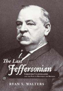 The Last Jeffersonian : Grover Cleveland and the Path to Restoring the Republic