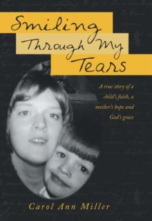 Smiling Through My Tears : A True Story of a Child'S Faith, a Mother'S Hope and God'S Grace