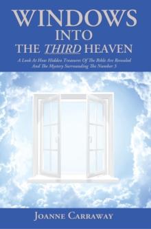 Windows into the Third Heaven : A Look at How "Hidden Treasures" of the Bible Are Revealed and the "Mystery" Surrounding the Number 3