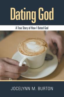 Dating God : A True Story of How I Dated God