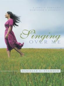 Singing over Me : A Joplin Tornado Survivor's Journey