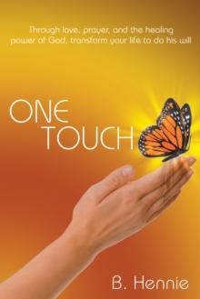 One Touch : Through Love, Prayer, and the Healing Power of God, Transform Your Life to Do His Will