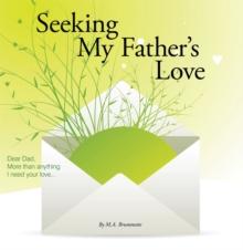 Seeking My Father's Love : Dear Dad, More Than Anything I Need Your Love...