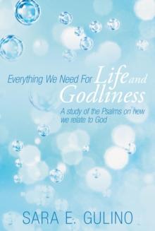 Everything We Need for Life and Godliness : A Study of the Psalms on How We Relate to God