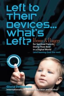 Left to Their Devices...What's Left? : Poems and Prayers for Spiritual Parents Doing Their Best in a Digital World (And Leaving God the Rest)