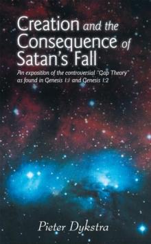 Creation and the Consequence of Satan's Fall : An Exposition of the Contoversial "Gap Theory" as Found in Genesis 1:1 and Genesis 1:2