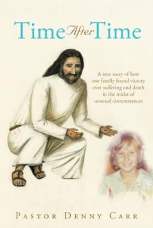 Time After Time : A True Story of How One Family Found Victory over Suffering and Death in the Midst of Unusual Circumstances