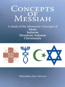 Concepts of Messiah : A Study of the Messianic Concepts of Islam, Judaism, Messianic Judaism and Christianity