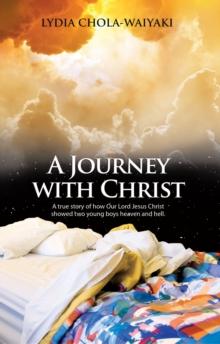 A Journey with Christ : A True Story of How Our Lord Jesus Christ