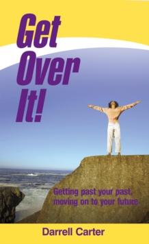 Get over It! : Getting Past Your Past, Moving on to Your Future