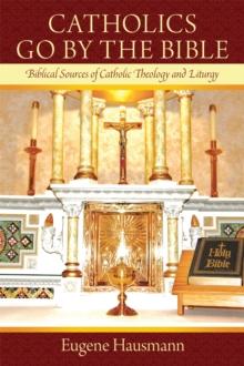 Catholics Go by the Bible : Biblical Sources of Catholic Theology and Liturgy