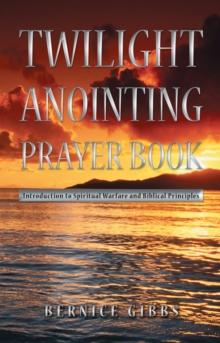 Twilight Anointing Prayer Book : Introduction to Spiritual Warfare and Biblical Principles