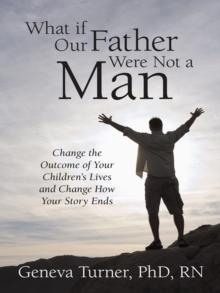 What If Our Father Were Not a Man : Change the Outcome of Your Children's Lives and Change How Your Story Ends