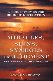 Miracles, Signs, Symbols and Judgment God's Plan for the End Times : A Commentary on the Book of Revelation