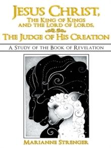 Jesus Christ, the King of Kings and the Lord of Lords, the Judge of His Creation : A Study of the Book of Revelation