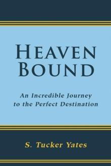 Heaven Bound : An Incredible Journey to the Perfect Destination.