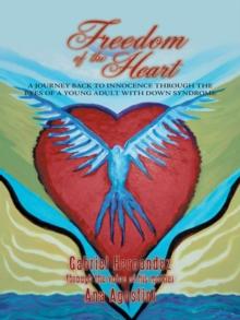 Freedom of the Heart : A Journey Back to Innocence Through the Eyes of a Young Adult with Down Syndrome