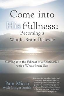 Come into His Fullness: Becoming a Whole-Brain Believer : Coming into the Fullness of a Relationship with a Whole-Brain God