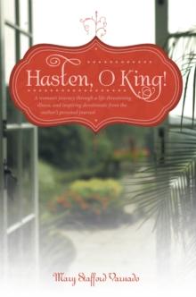 Hasten, O King! : A Woman'S Journey Through a Life-Threatening Illness, and Inspiring Devotionals from the Author'S Personal Journal