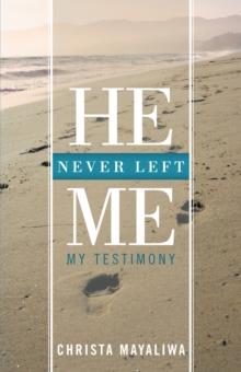 He Never Left Me : My Testimony