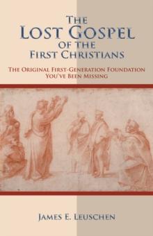 The Lost Gospel of the First Christians : The Original First-Generation Foundation You've Been Missing