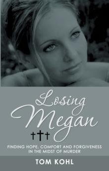 Losing Megan : Finding Hope, Comfort and Forgiveness in the Midst of Murder