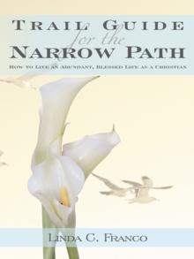 Trail Guide for the Narrow Path : How to Live an Abundant, Blessed Life as a Christian