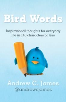 Bird Words : Inspirational Thoughts for Everyday Life in 140 Characters or Less