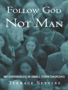 Follow God and Not Man : My Experiences in Small Town Churches