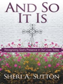 And so It Is : Recognizing God's Presence in Our Lives Today