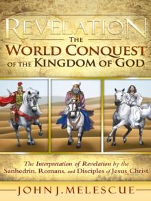 Revelation: the World Conquest of the Kingdom of God : The Interpretation of Revelation by the Sanhedrin, Romans, and Disciples of Jesus Christ