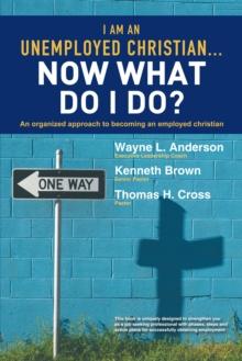 I Am an Unemployed Christian ... Now What Do I Do? : An Organized Approach to Becoming an Employed Christian