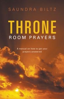 Throne Room Prayers : A Manual on How to Get Your Prayers Answered