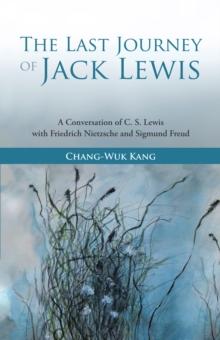 The Last Journey of Jack Lewis : A Conversation of C. S. Lewis with Friedrich Nietzsche and Sigmund Freud