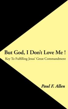 But God, I Don't Love Me ! : Key to Fulfilling Jesus' Great Commandment