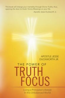 The Power of Truth Focus : Living a Principled Lifestyle in This Unbalanced World