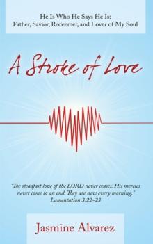 A Stroke of Love : He Is Who He Says He Is:  Father, Savior, Redeemer, and Lover of My Soul