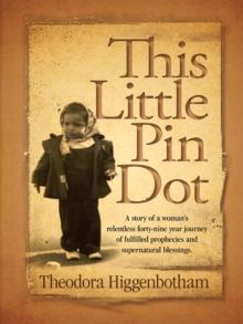 This Little Pin Dot : A Story of a Woman'S Relentless Forty-Nine Year Journey of Fulfilled Prophecies and Supernatural Blessings.