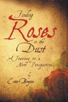 Finding Roses in the Dust : A Journey to a New Perspective