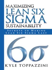 Maximizing Lean Six Sigma Sustainability : Secrets to Making Lean Six Sigma Last