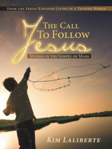 The Call to Follow Jesus: Studies in the Gospel of Mark : From the Series Kingdom Living in a Twisted World