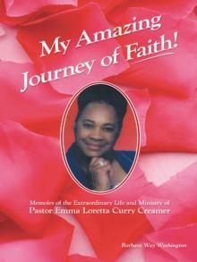 My Amazing Journey of Faith : Memoirs of the Extraordinary Life and Ministry of Pastor Emma Loretta Curry Creamer