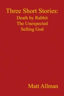 Three Short Stories: Death by Rabbit   the Unexpected   Selling God : Death by Rabbit, the Unexpected, Selling God