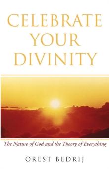 Celebrate Your Divinity : The Nature of God and the Theory of Everything