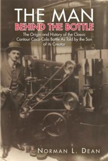 The Man Behind the Bottle : The Origin and History of the Classic Contour Coca-Cola Bottle as Told by the Son of Its Creator